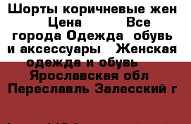 Шорты коричневые жен. › Цена ­ 150 - Все города Одежда, обувь и аксессуары » Женская одежда и обувь   . Ярославская обл.,Переславль-Залесский г.